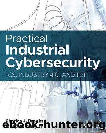 Practical Industrial Cybersecurity: ICS, Industry 4.0, and IIoT by Charles J. Brooks & Philip A. Craig Jr