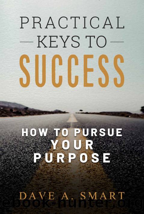 Practical Keys to Success: How to Pursue Your Purpose by Dave A Smart