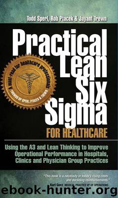 Practical Lean Six Sigma for Healthcare (with Links to over 30 Excel Worksheets): Using the A3 and Lean Thinking to Improve Operational Performance in ... Clinics, and Physician Group Practices by Trewn Jayant & Ptacek Rob & Sperl Todd