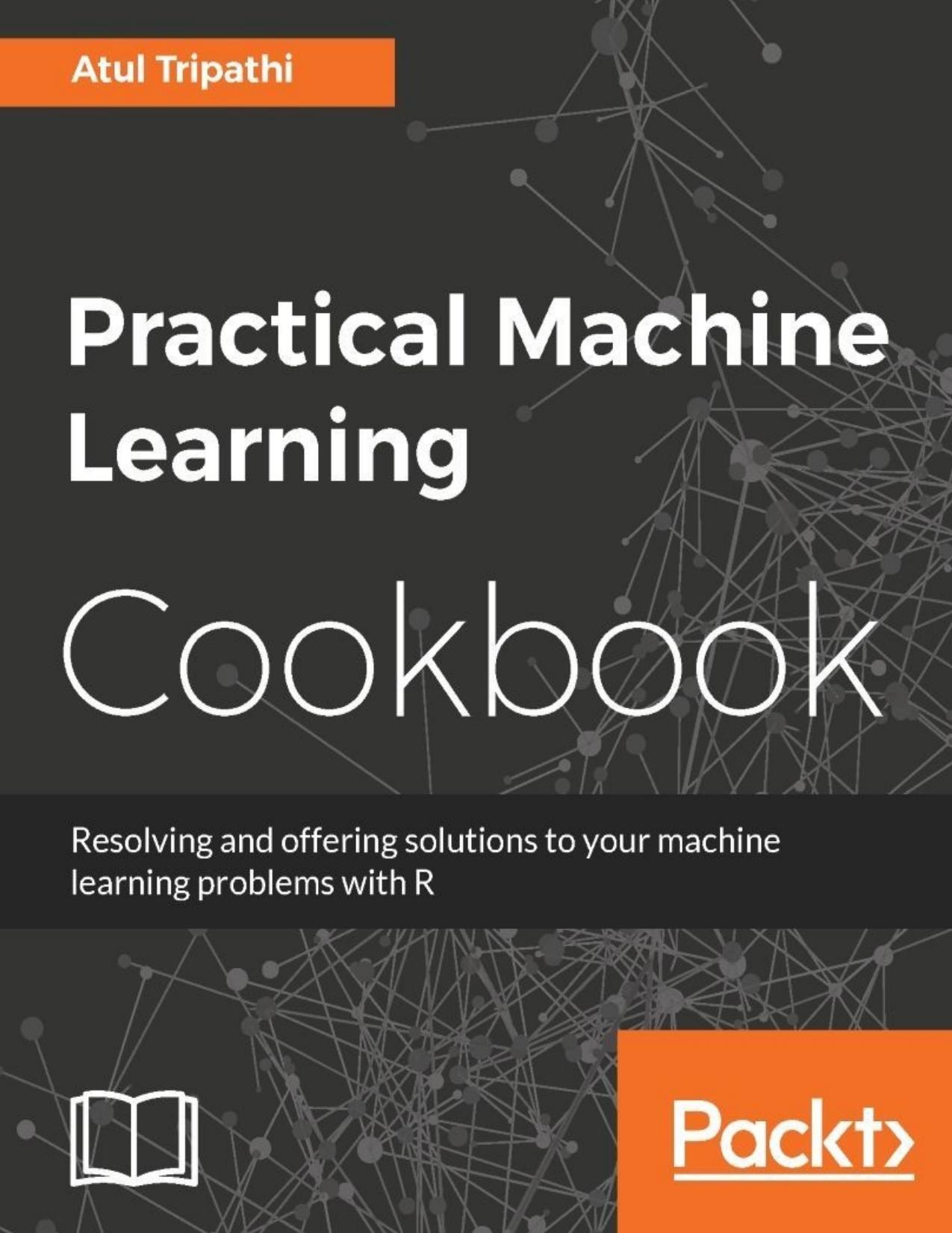 Practical Machine Learning Cookbook: Resolving and Offering Solutions to Your Machine Learning Problems with R by Unknown