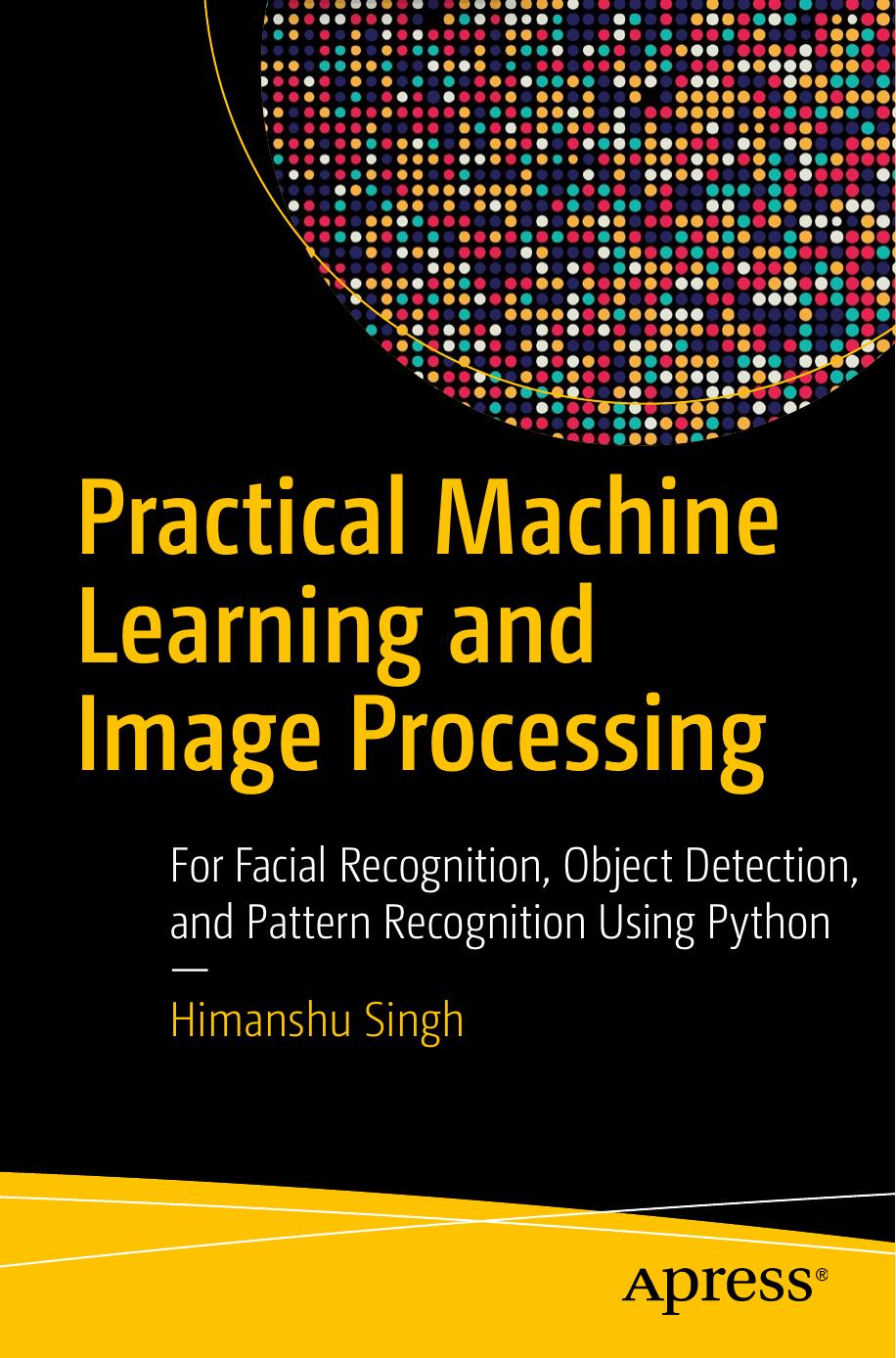 Practical Machine Learning and Image Processing: For Facial Recognition, Object Detection, and Pattern Recognition Using Python by Himanshu Singh