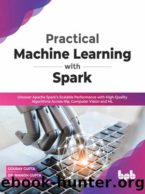Practical Machine Learning with Spark: Uncover Apache Sparkâs Scalable Performance with High-Quality Algorithms Across NLP, Computer Vision and ML by unknow