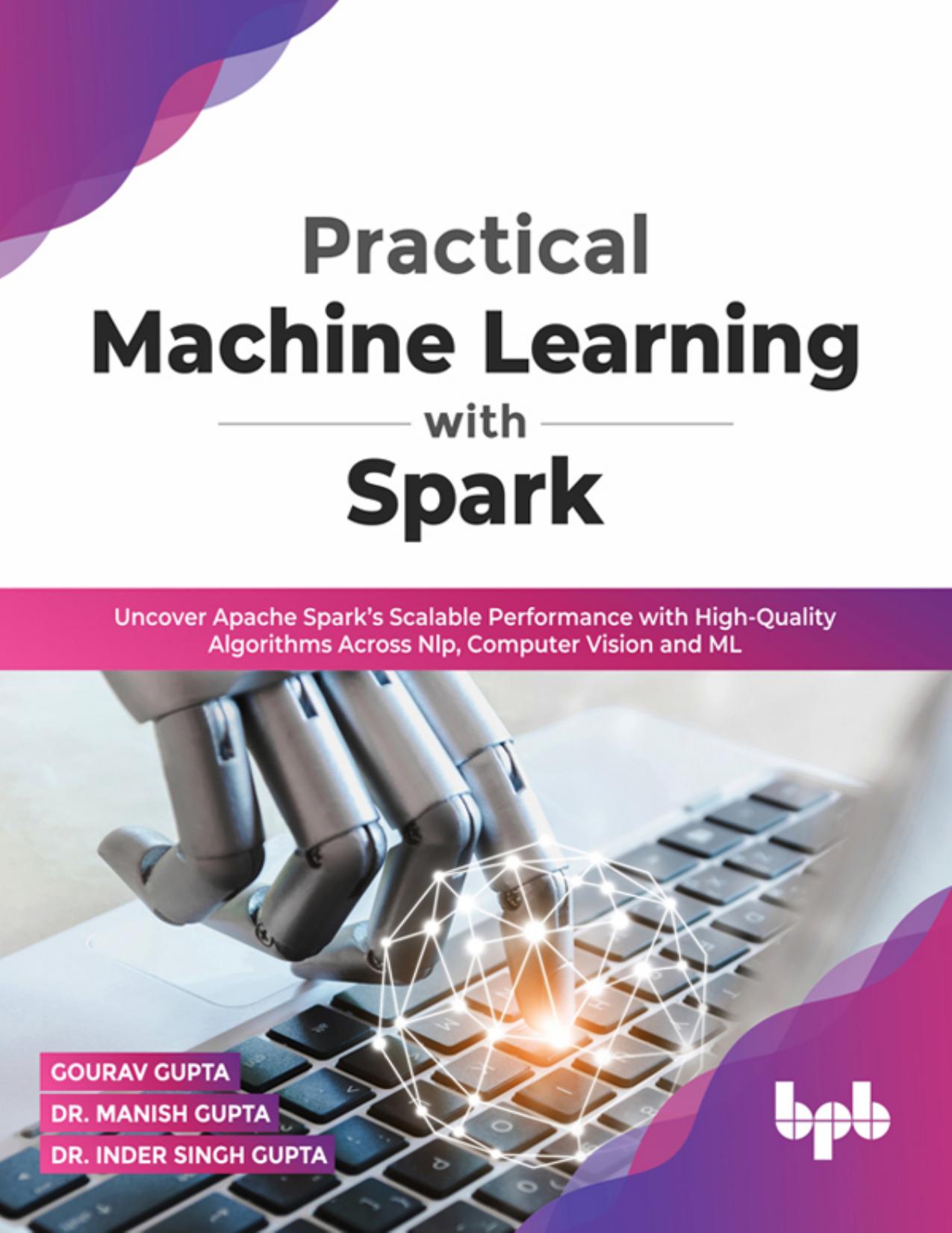 Practical Machine Learning with Spark: Uncover Apache Sparkâs Scalable Performance with High-Quality Algorithms Across NLP, Computer Vision and ML(English Edition) by Gourav Gupta Dr. Manish Gupta Dr. Inder Singh Gupta