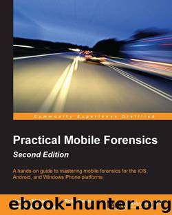 Practical Mobile Forensics - Second Edition by Heather Mahalik & Rohit Tamma & Satish Bommisetty