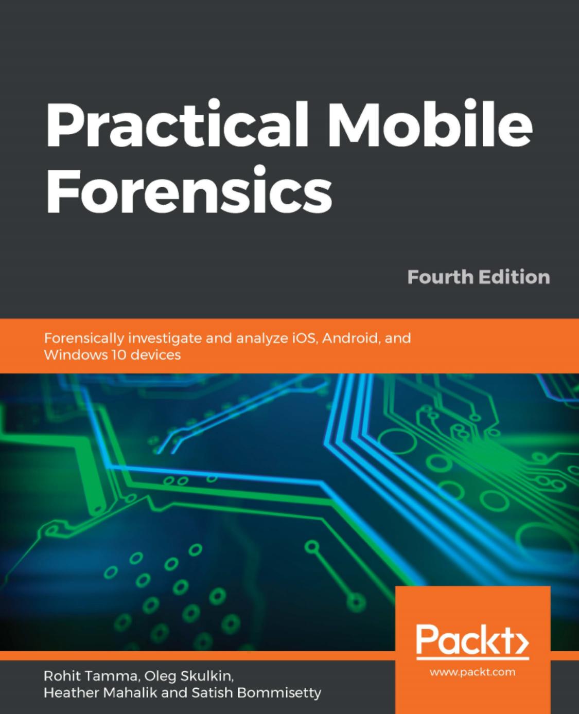 Practical Mobile Forensics: Forensically investigate and analyze iOS, Android, and Windows 10 devices, 4th Edition by Rohit Tamma; Oleg Skulkin; Heather Mahalik; Satish Bommisetty