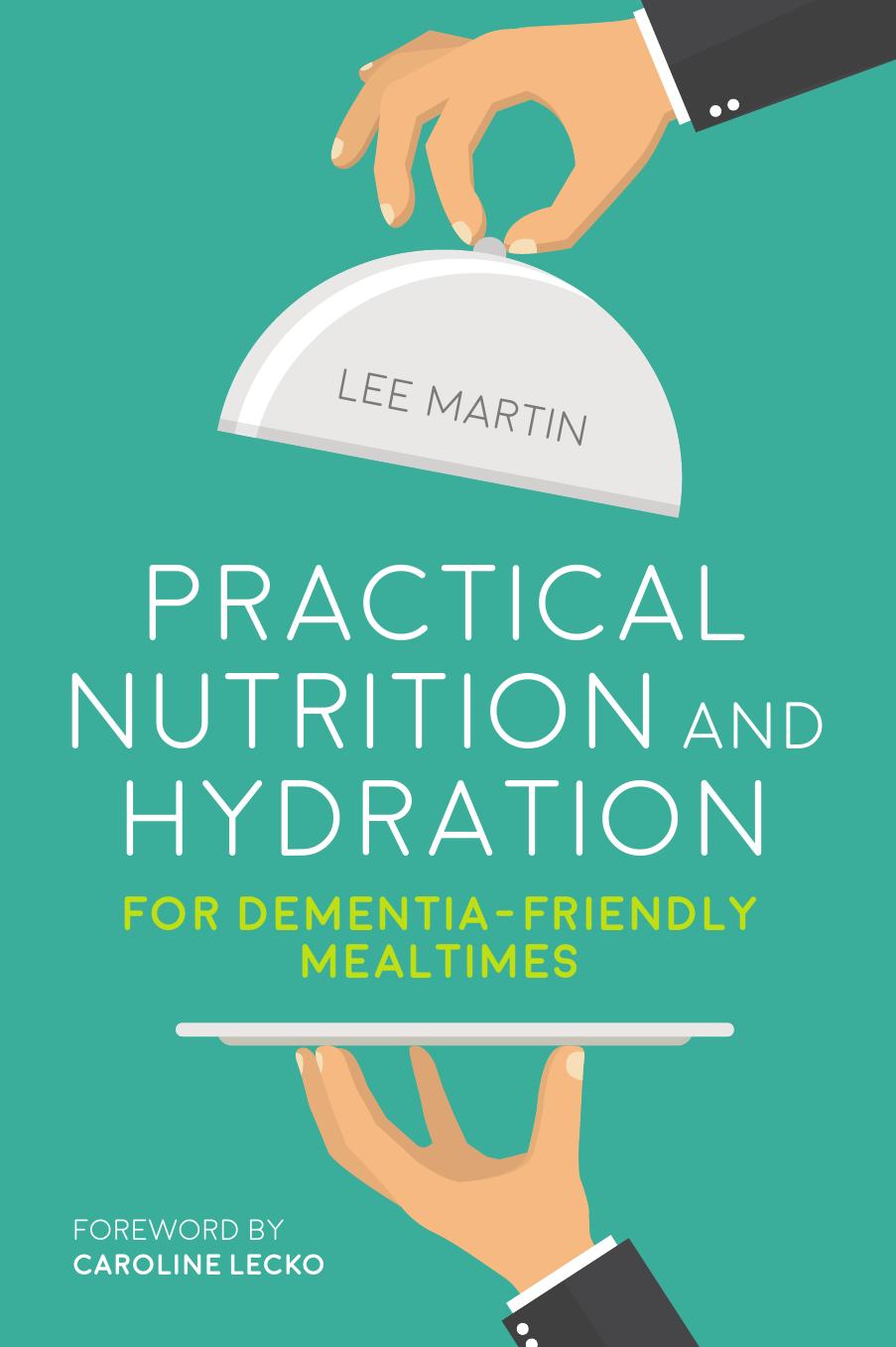 Practical Nutrition and Hydration for Dementia-Friendly Mealtimes by Lee Martin