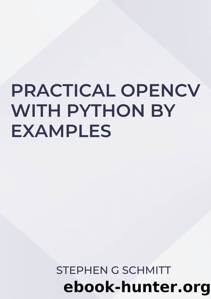 Practical OpenCV with Python by Examples: Learn tools and techniques from hands-on examples in Python by SCHMITT STEPHEN G