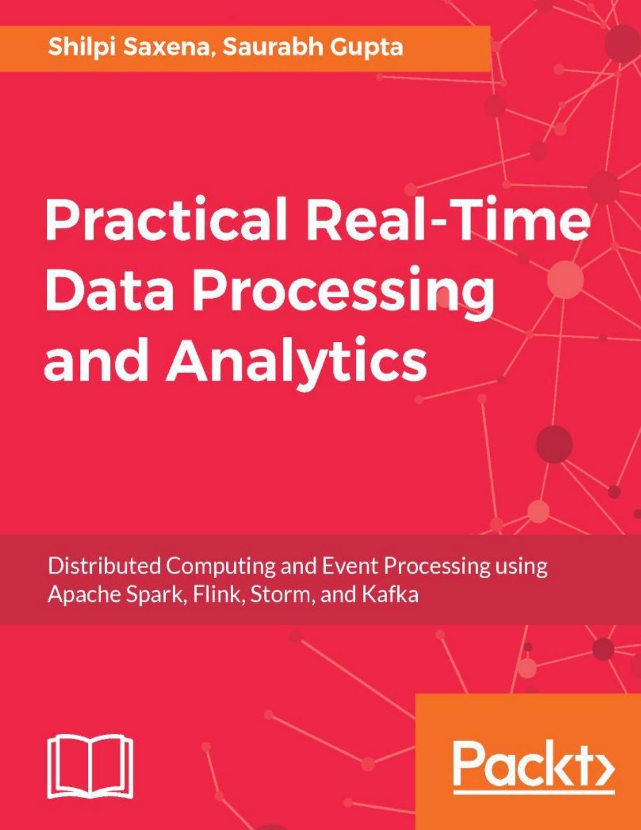 Practical Real-time Data Processing and Analytics: Distributed Computing and Event Processing using Apache Spark, Flink, Storm, and Kafka by Shilpi Saxena Saurabh Gupta
