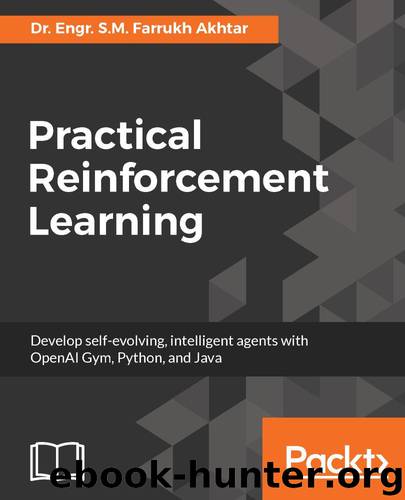 Practical Reinforcement Learning: Develop self-evolving, intelligent agents with OpenAI Gym, Python and Java by Dr. Engr. S.M. Farrukh Akhtar