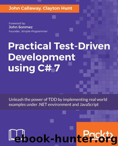Practical Test-Driven Development using C# 7: Unleash the power of TDD by implementing real world examples under .NET environment and JavaScript by John Callaway & Clayton Hunt