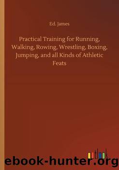Practical Training for Running, Walking, Rowing, Wrestling, Boxing, Jumping, and All Kinds of Athletic Feats by Ed. James