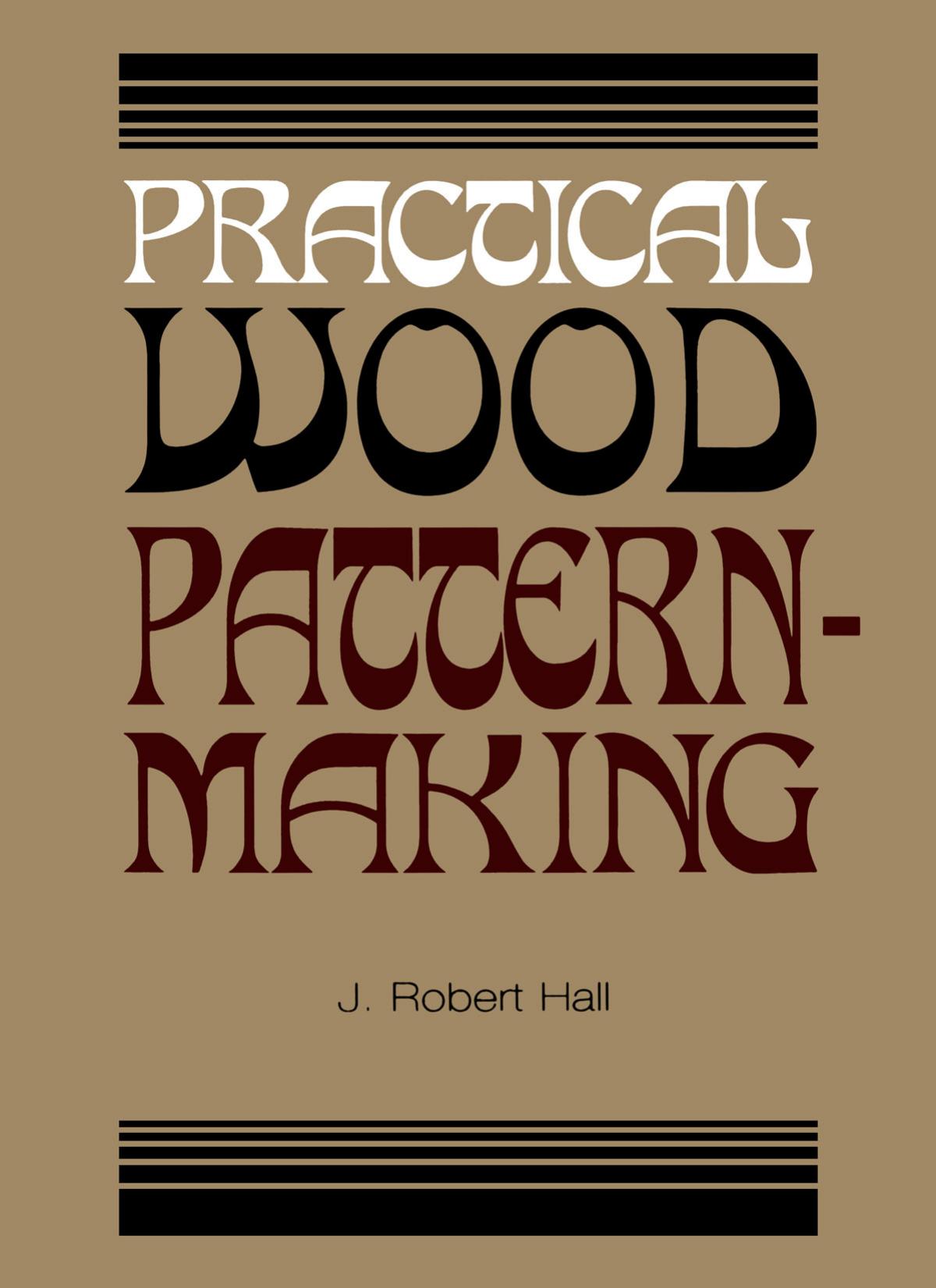 Practical Wood Pattern Making by J.Robert Hall by Unknown