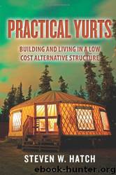 Practical Yurts: Building and Living in a Low Cost Alternative Structure by Steven W. Hatch