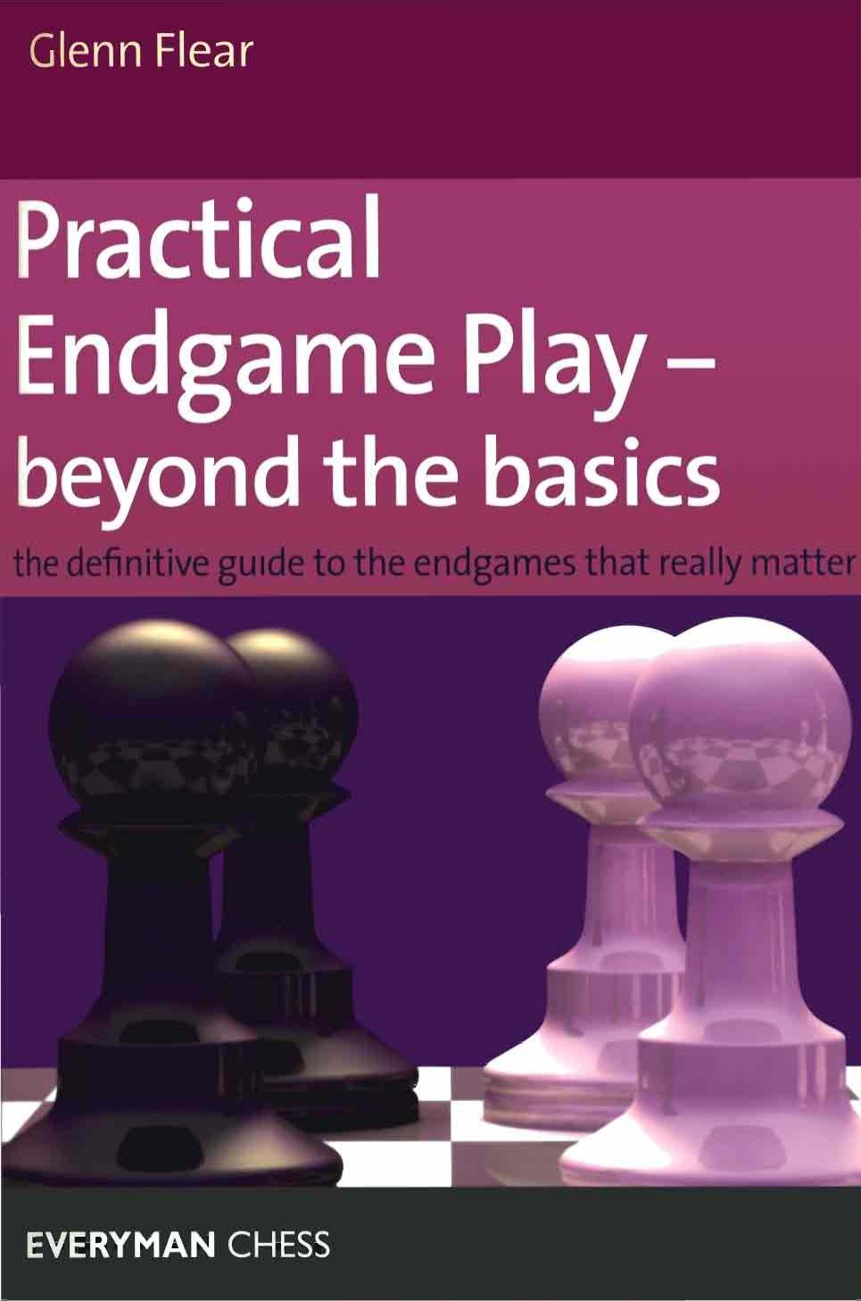 Practical endgame play - beyond the basics : the definitive guide to the endgames that really matter by Flear Glenn