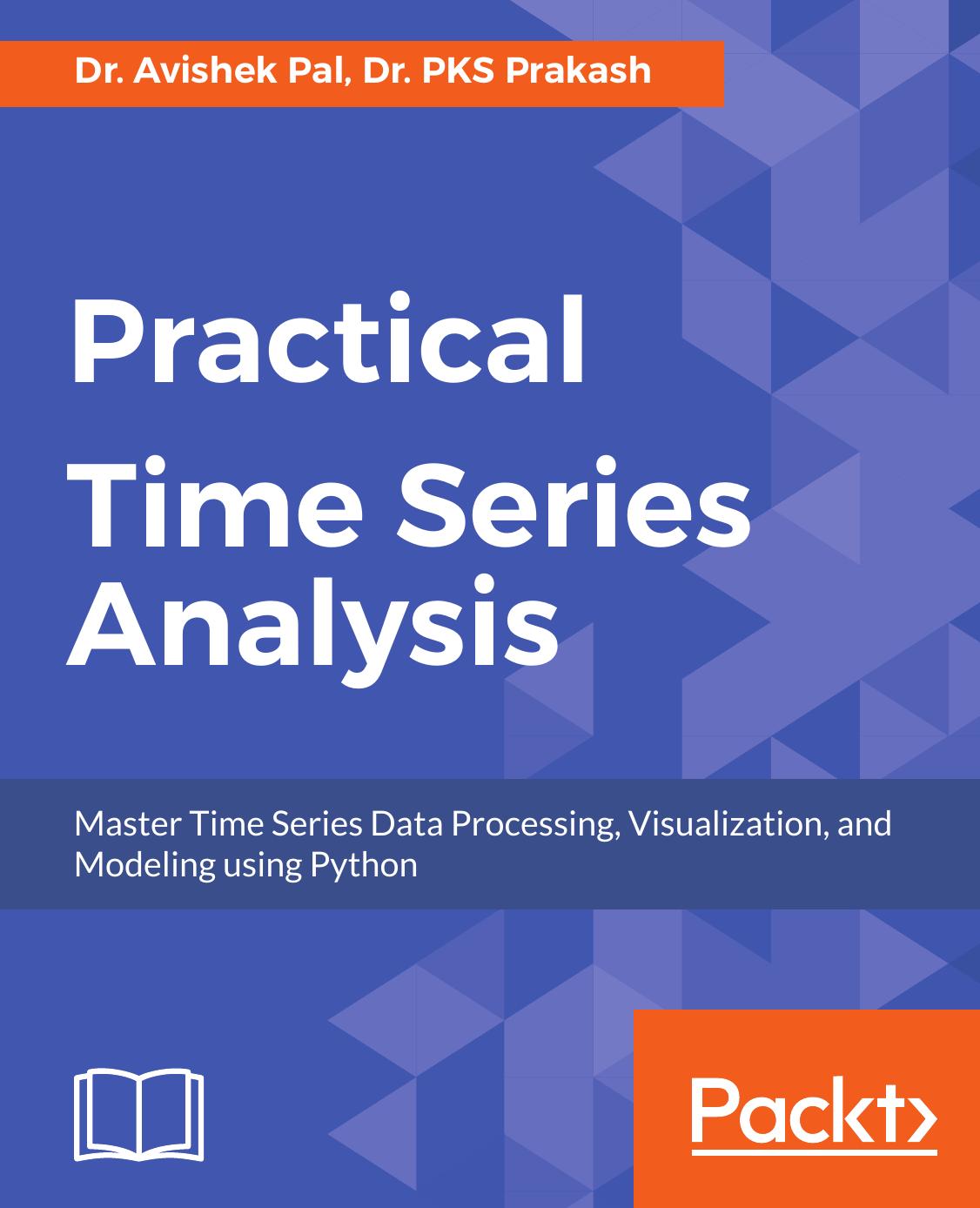 Practical time series analysis: master time series data processing, visualization, and modeling using Python by Avishek Pal PKS Prakash