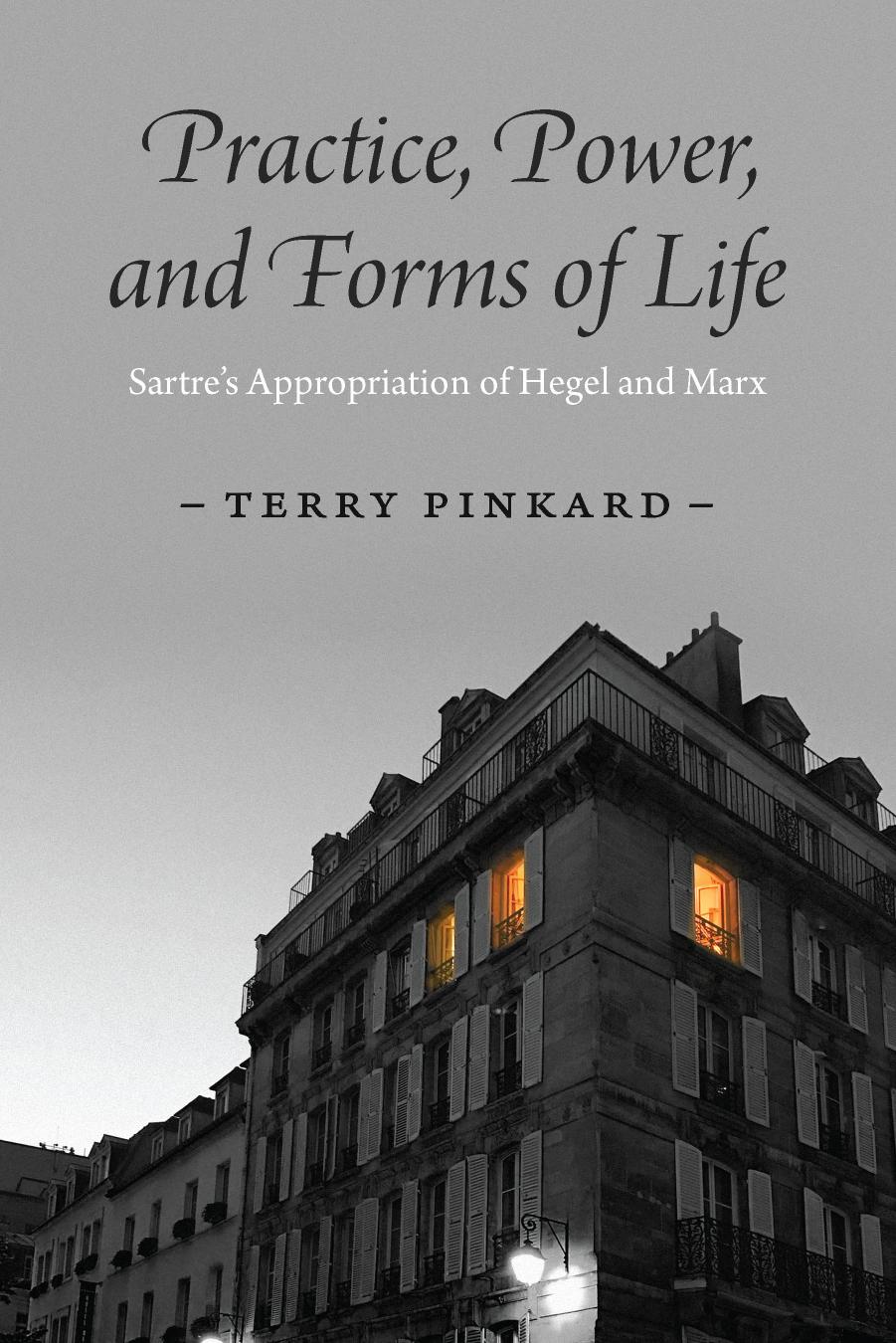 Practice, Power, and Forms of Life: Sartreâs Appropriation of Hegel and Marx by Terry Pinkard