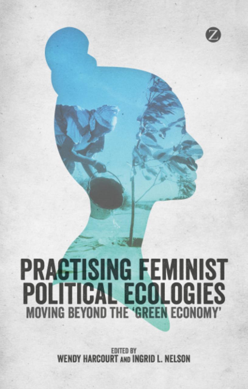 Practicing Feminist Political Ecologies: Moving Beyond the âGreen Economyâ by Wendy Harcourt Ingrid L. Nelson
