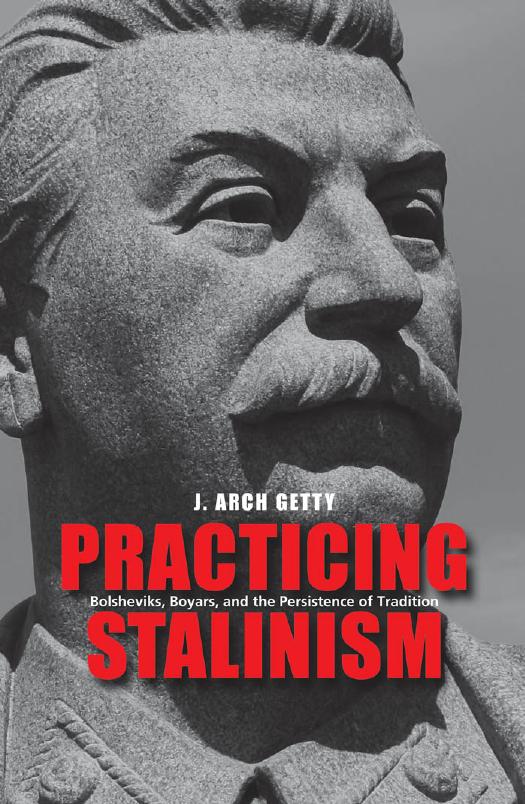 Practicing Stalinism: Bolsheviks, Boyars, and the Persistence of Tradition by J. Arch Getty