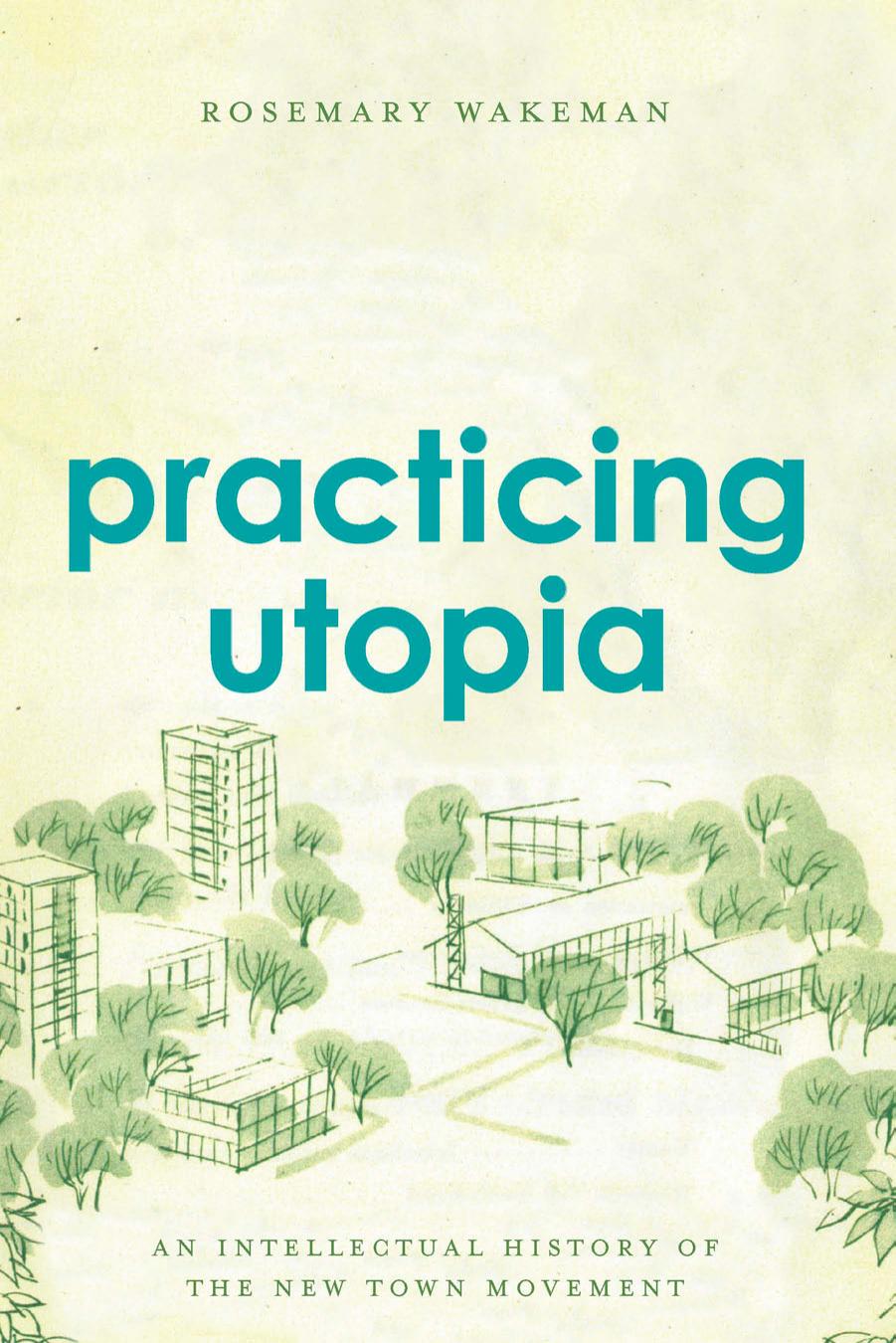 Practicing Utopia: An Intellectual History of the New Town Movement by Rosemary Wakeman