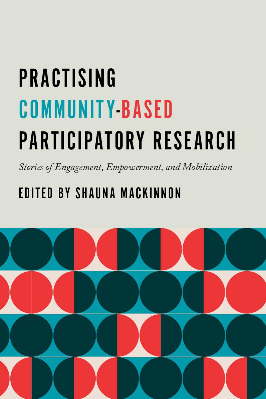 Practising Community-Based Participatory Research : Stories of Engagement, Empowerment, and Mobilization by Shauna MacKinnon