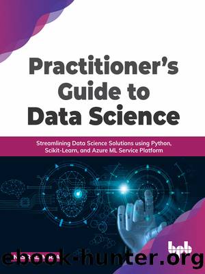 Practitionerâs Guide to Data Science: Streamlining Data Science Solutions Using Python, Scikit-Learn, and Azure ML Service Platform by Nasir Ali Mirza