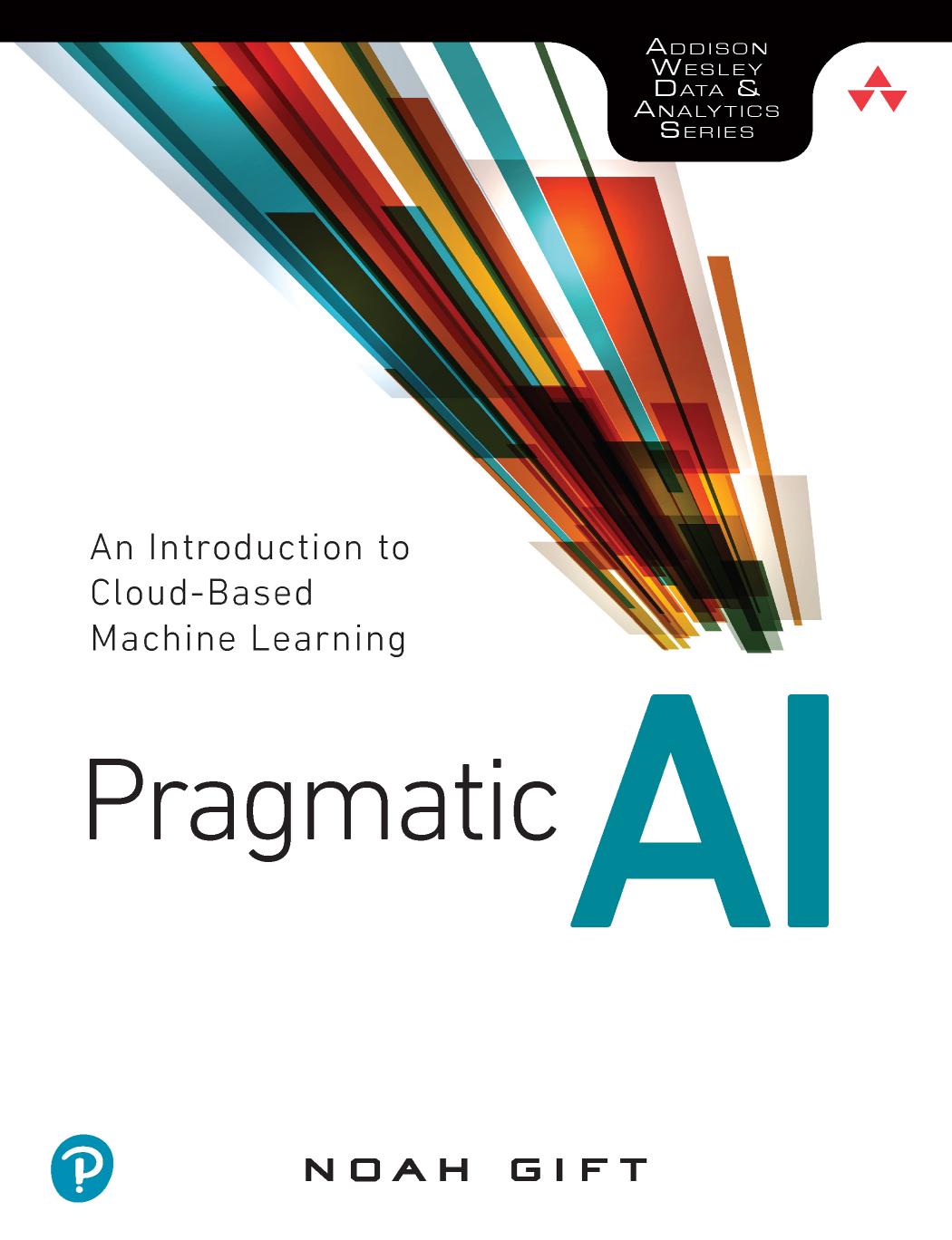 Pragmatic AI: An Introduction to Cloud-Based Machine Learning by Noah Gift