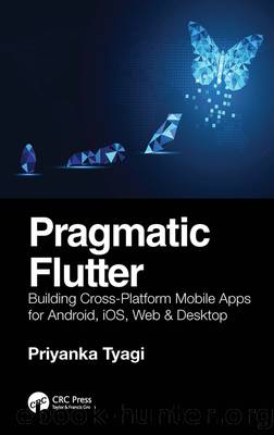 Pragmatic Flutter: Building Cross-Platform Mobile Apps for Android, iOS, Web, & Desktop by Priyanka Tyagi