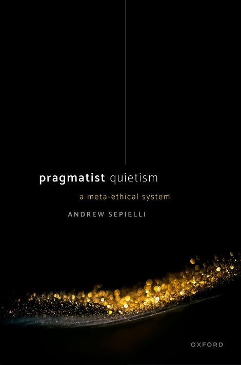 Pragmatist Quietism: A Meta-Ethical System by Andrew Sepielli