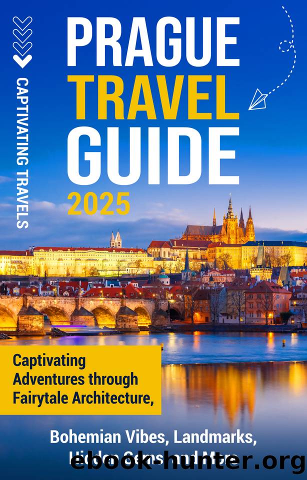 Prague Travel Guide: Captivating Adventures Through Fairytale Architecture, Bohemian Vibes, Landmarks, Hidden Gems, and More (Traveling the World) by Travels Captivating