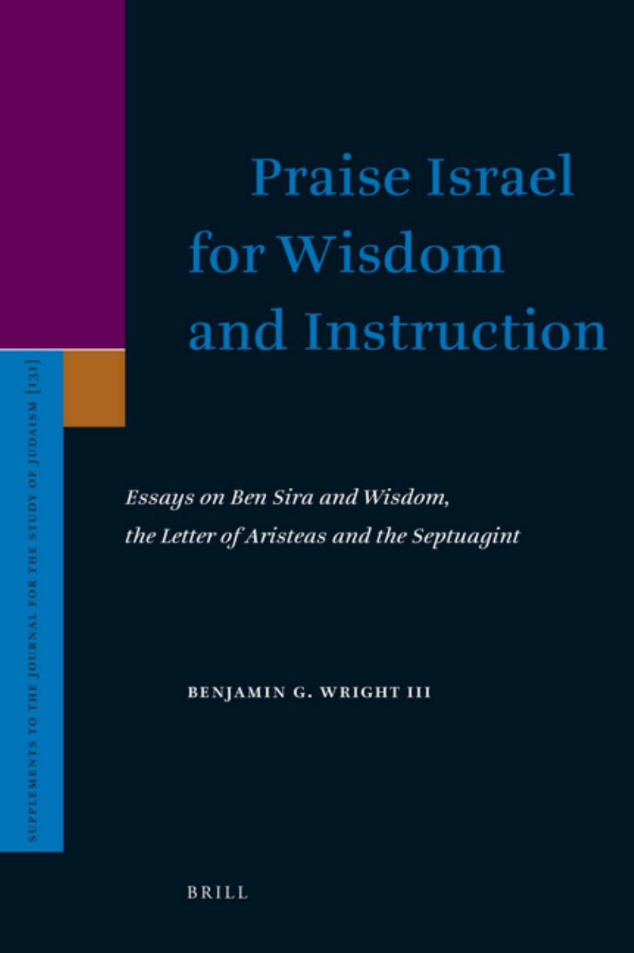 Praise Israel for Wisdom and Instruction: Essays on Ben Sira and Wisdom, the Letter of Aristeas and the Septuagint (Supplements to the Journal for the Study of Judaism) by Benjamin G. Wright III