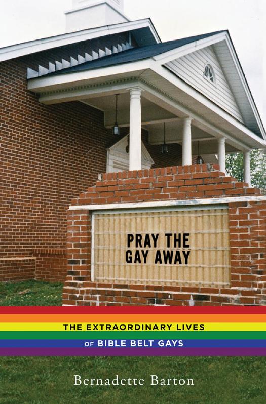 Pray the Gay Away: The Extraordinary Lives of Bible Belt Gays by Bernadette C. Barton