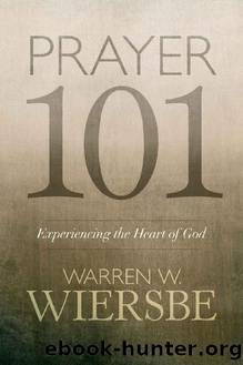 Prayer 101: Experiencing The Heart Of God by Warren Wiersbe