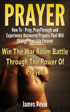 Prayer: Win The War Room Battle Through The Power Of Prayer!!: How To Pray, Pray Through And Experience Answered Prayers That Will Change Your Life Forever (Win The Battle In The Prayer War Room) by James Revie