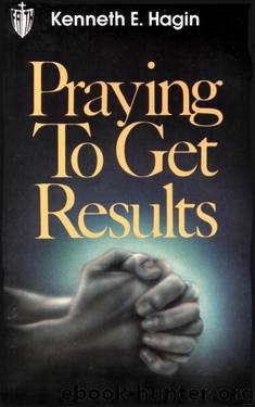 Praying To Get Results by Kenneth E. Hagin