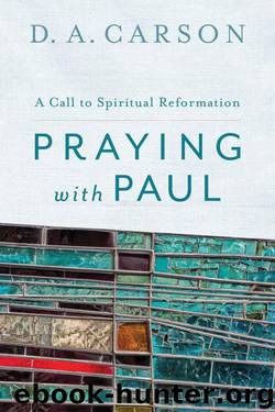 Praying With Paul: A Call to Spiritual Reformation by D. A. Carson