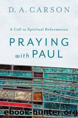 Praying with Paul: A Call to Spiritual Reformation by Carson D. A
