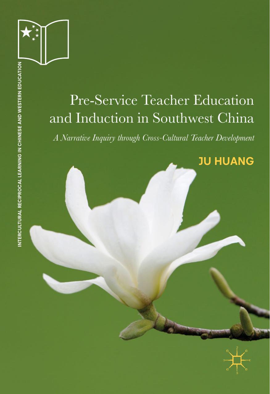 Pre-Service Teacher Education and Induction in Southwest China: A Narrative Inquiry through Cross-Cultural Teacher Development by Ju Huang