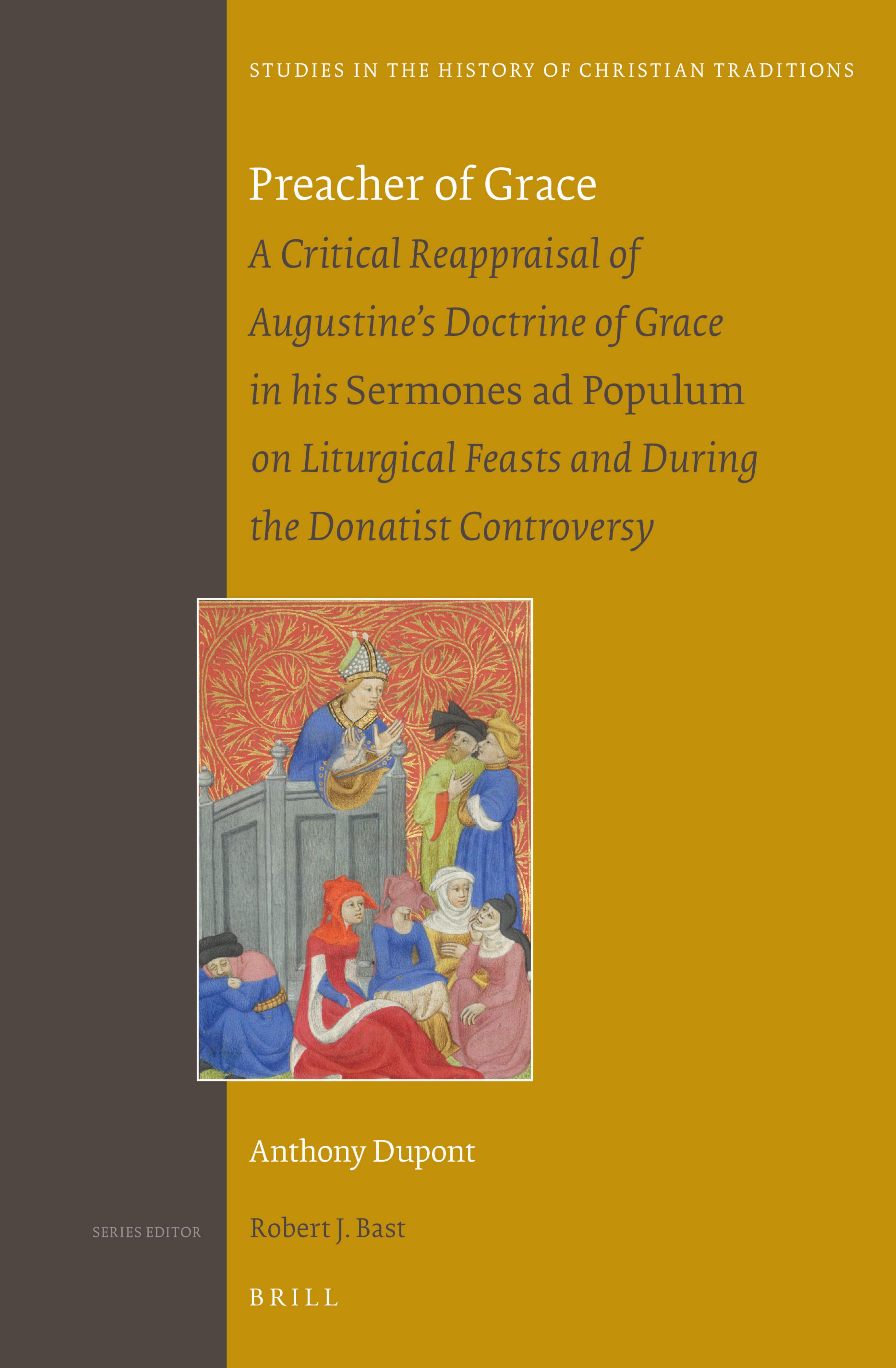 Preacher of Grace: A Critical Reappraisal of Augustines Doctrine of Grace in His Sermones Ad Populum on Liturgical Feasts and During the Donatist Controversy by Anthony Dupont