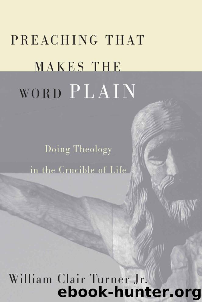 Preaching That Makes the Word Plain: Doing Theology in the Crucible of Life by William Clair Turner Jr