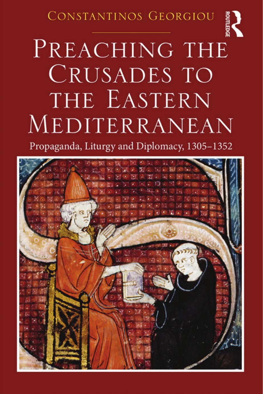 Preaching the Crusades to the Eastern Mediterranean: Propaganda, Liturgy and Diplomacy, 1305â1352 by Constantinos Georgiou