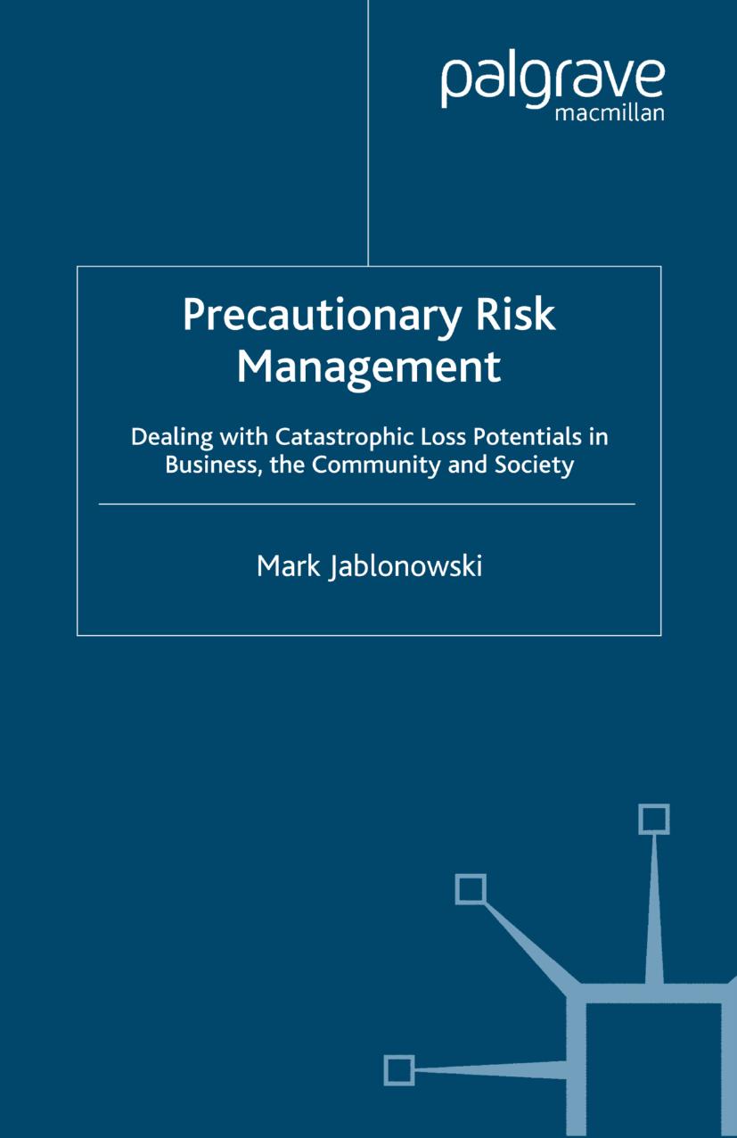 Precautionary Risk Management: Dealing with Catastrophic Loss Potentials in Business, the Community and Society by Mark Jablonowski (auth.)