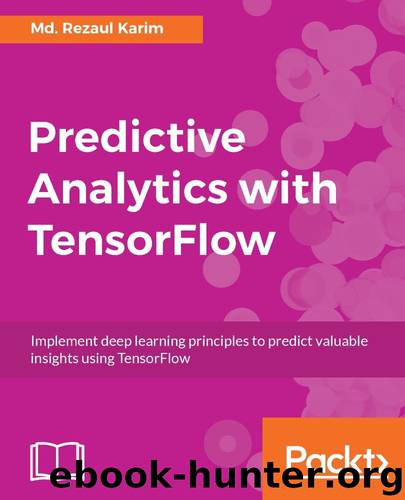 Predictive Analytics with TensorFlow: Implement deep learning principles to predict valuable insights using TensorFlow by Md. Rezaul Karim