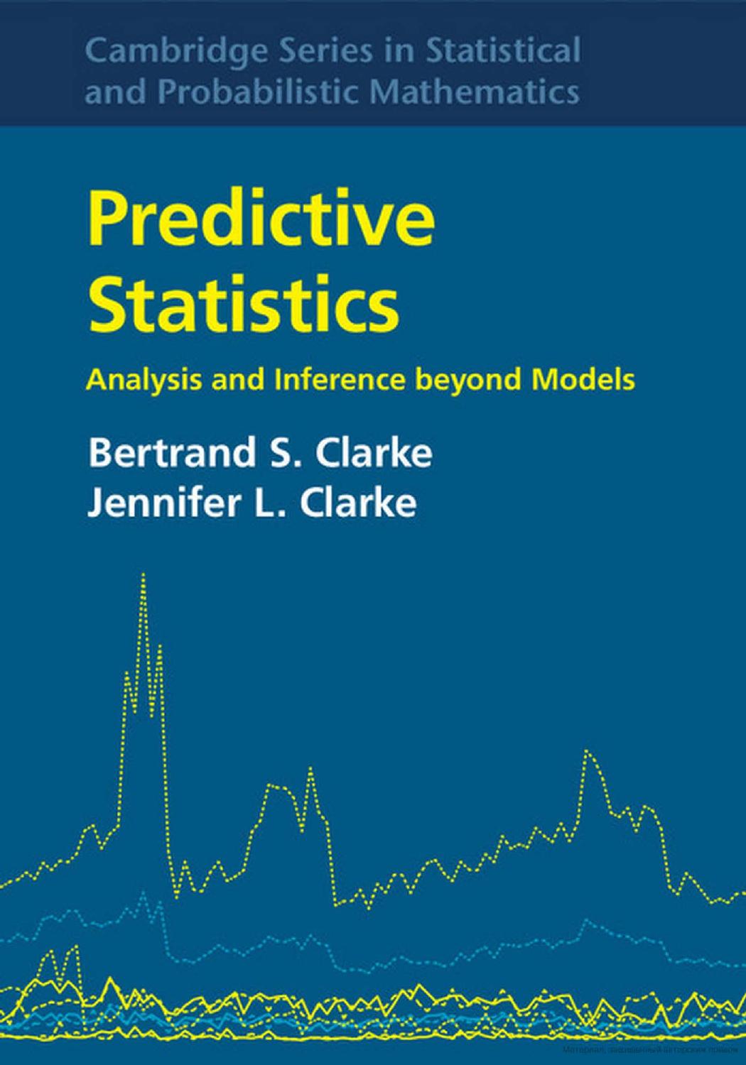 Predictive Statistics Analysis and Inference Beyond Models by Bertrand S. Clarke Jennifer L. Clarke
