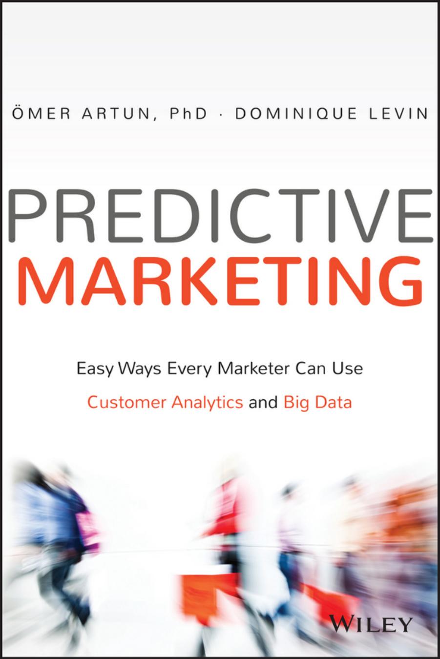 Predictive marketing : easy ways every marketer can use customer analytics and big data by Artun Omer; Levin Dominique
