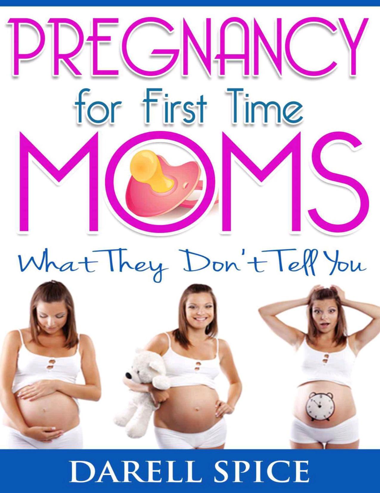 Pregnancy: For The First Time Moms, What They Don't Tell You (Pregnancy Today Book 1) by Spice Darell