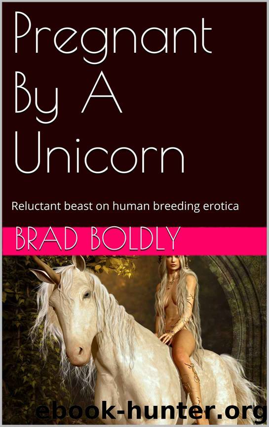 Pregnant By A Unicorn: Reluctant beast on human breeding erotica by Brad Boldly