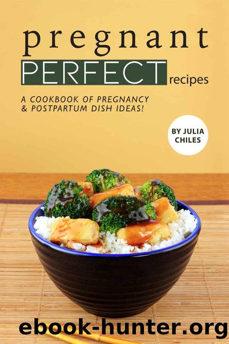 Pregnant Perfect Recipes: A Cookbook of Pregnancy Postpartum Dish Ideas! by Julia Chiles