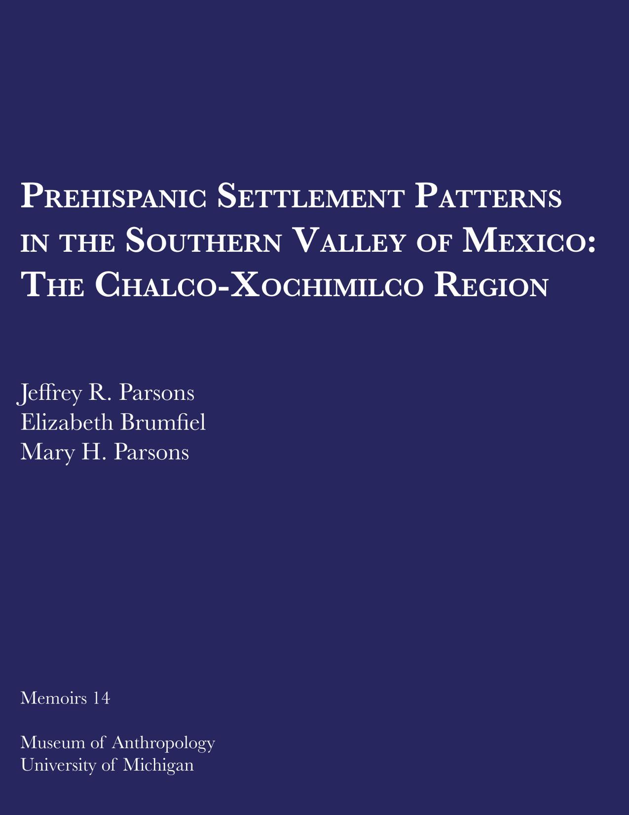 Prehispanic Settlement Patterns in the Southern Valley of Mexico: The Chalco-Xochimilco Region by by Jeffrey R. Parsons Elizabeth Brumfiel and Mary H. Parsons