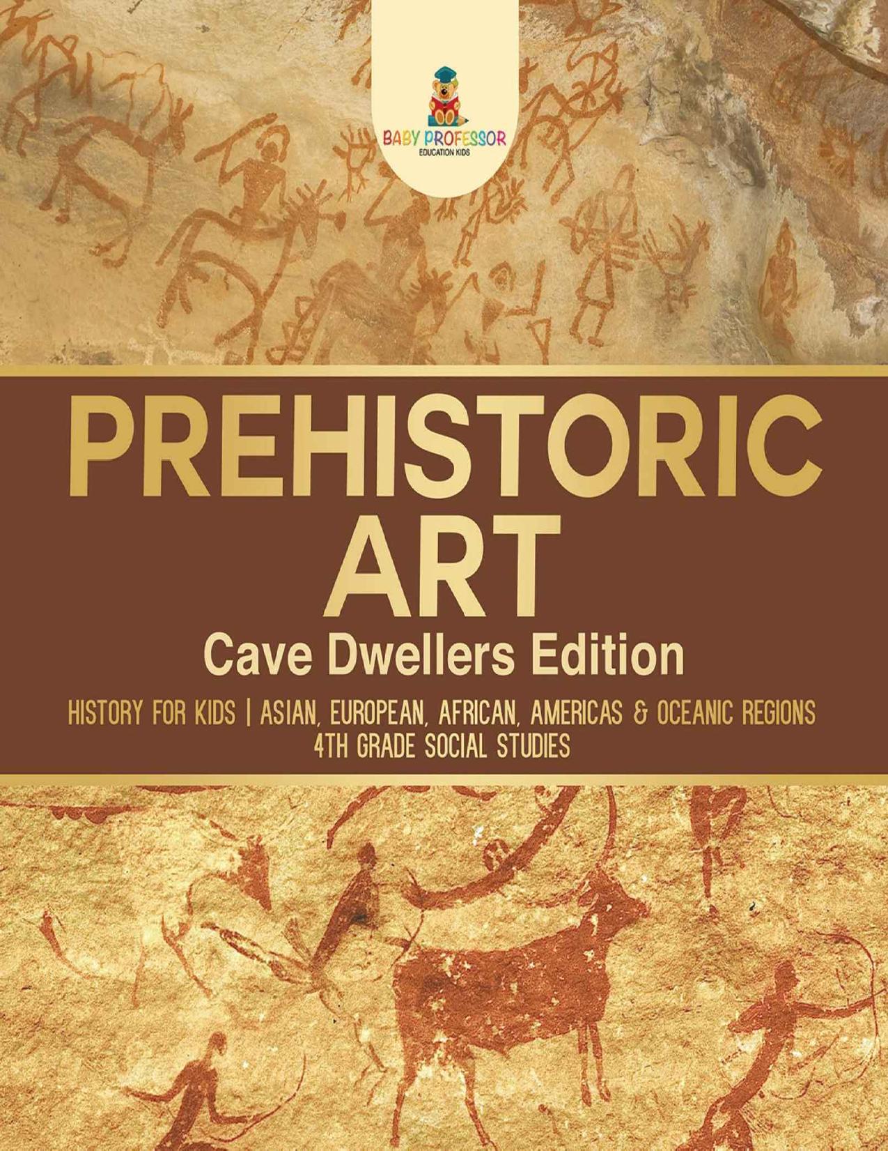 Prehistoric Art - Cave Dwellers Edition - History for Kids | Asian, European, African, Americas & Oceanic Regions | 4th Grade Children's Prehistoric Books by Baby Professor