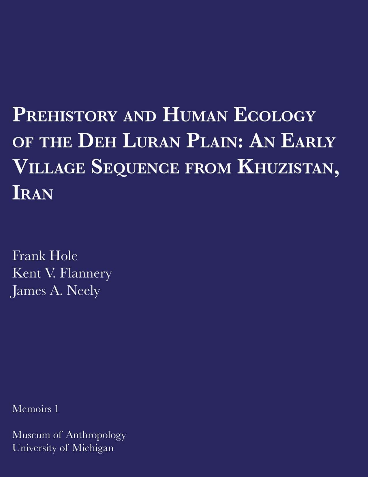 Prehistory and Human Ecology of the Deh Luran Plain: An Early Village Sequence from Khuzistan, Iran by by Frank Hole Kent V. Flannery and James A. Neely